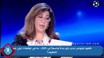 ظهور فيروس جديد يثير جدلاً واسعاً في 2025.. ما هي توقعات ليلى عبد اللطيف؟